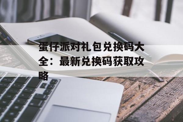 蛋仔派对礼包兑换码大全：最新兑换码获取攻略