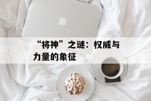 “将神”之谜：权威与力量的象征