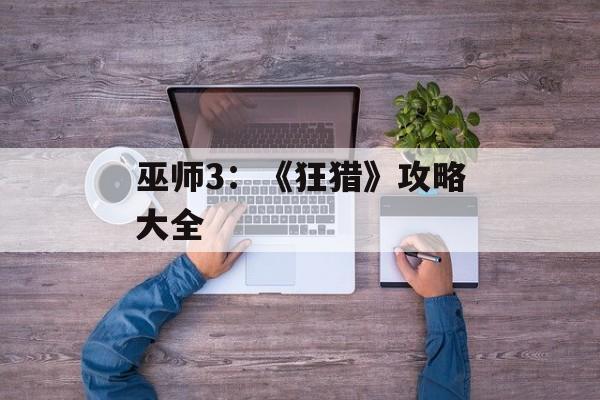 巫师3：《狂猎》攻略大全