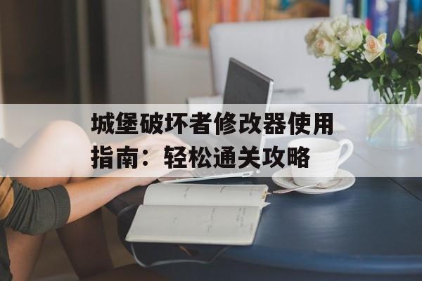 城堡破坏者修改器使用指南：轻松通关攻略