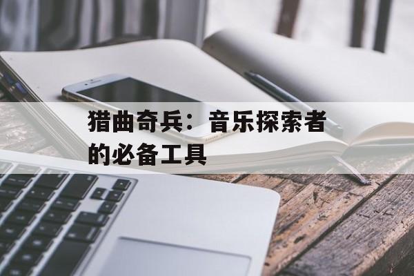 猎曲奇兵：音乐探索者的必备工具