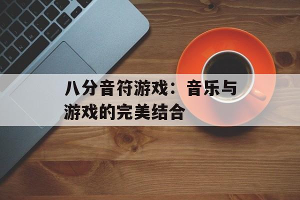 八分音符游戏：音乐与游戏的完美结合