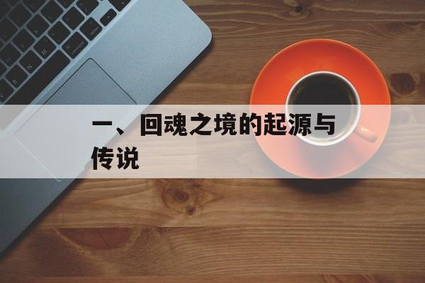 一、回魂之境的起源与传说