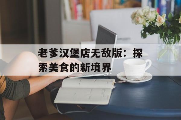 老爹汉堡店无敌版：探索美食的新境界