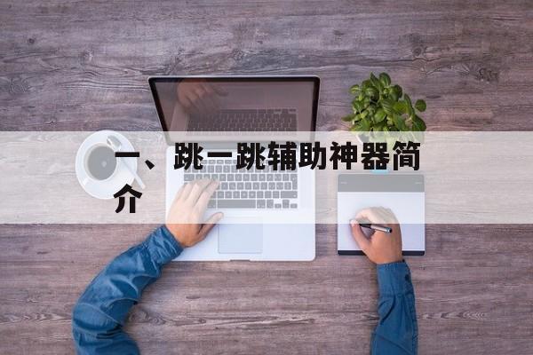 一、跳一跳辅助神器简介