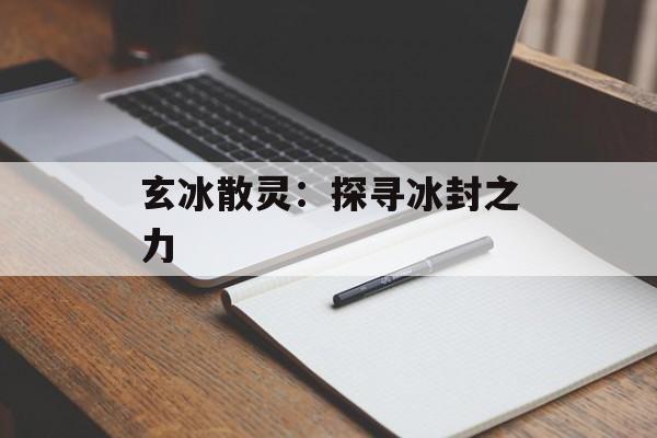 玄冰散灵：探寻冰封之力