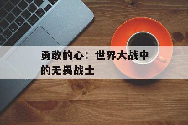 勇敢的心：世界大战中的无畏战士