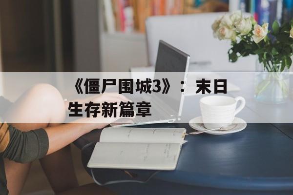 《僵尸围城3》：末日生存新篇章
