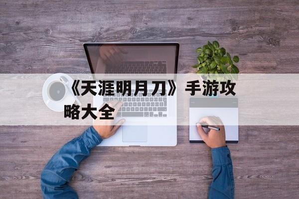 《天涯明月刀》手游攻略大全
