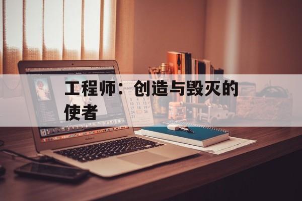 工程师：创造与毁灭的使者