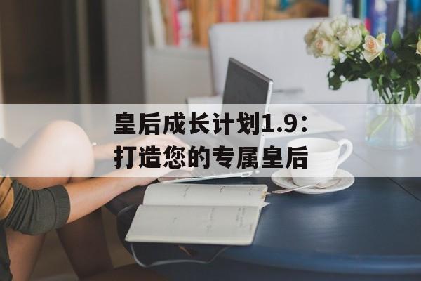 皇后成长计划1.9：打造您的专属皇后