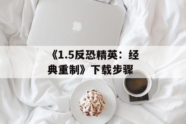 《1.5反恐精英：经典重制》下载步骤