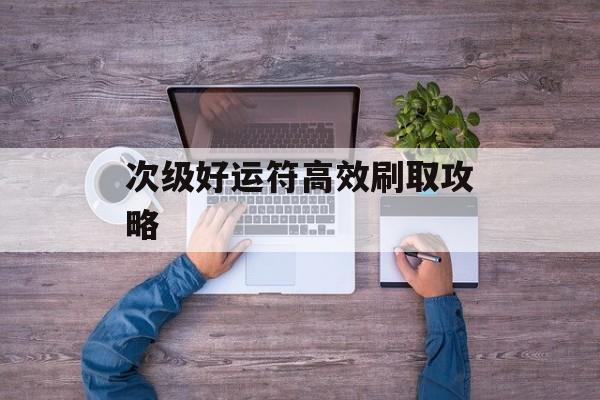 次级好运符高效刷取攻略