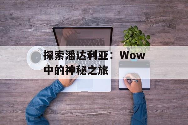 探索潘达利亚：Wow中的神秘之旅