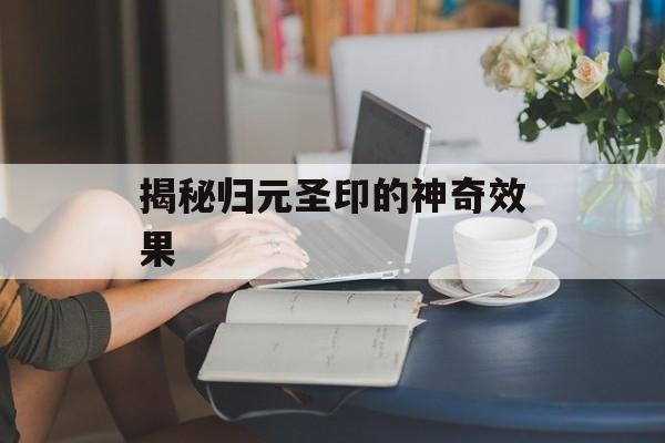 揭秘归元圣印的神奇效果