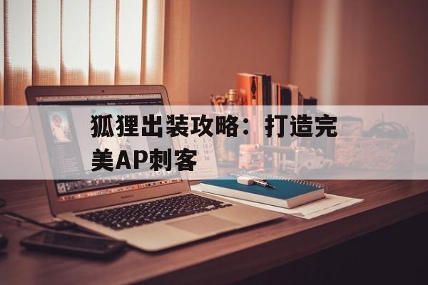 狐狸出装攻略：打造完美AP刺客