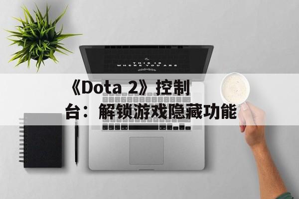 《Dota 2》控制台：解锁游戏隐藏功能