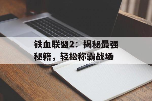 铁血联盟2：揭秘最强秘籍，轻松称霸战场