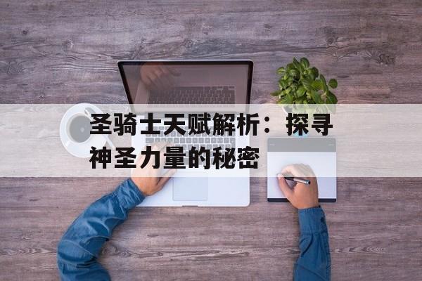 圣骑士天赋解析：探寻神圣力量的秘密