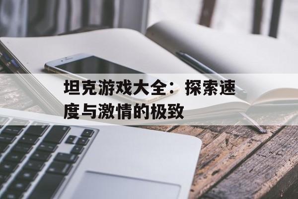 坦克游戏大全：探索速度与激情的极致