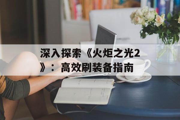 深入探索《火炬之光2》：高效刷装备指南