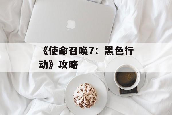 《使命召唤7：黑色行动》攻略