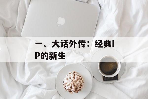 一、大话外传：经典IP的新生
