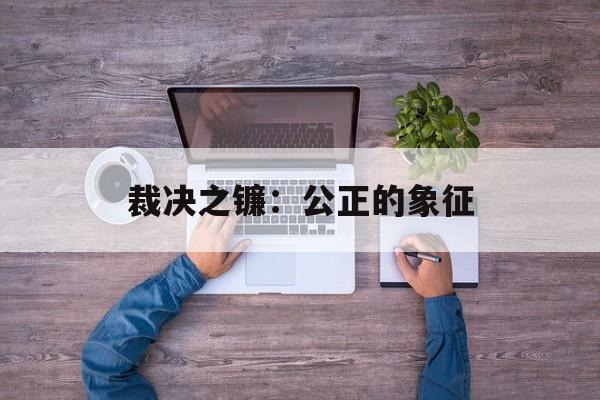裁决之镰：公正的象征