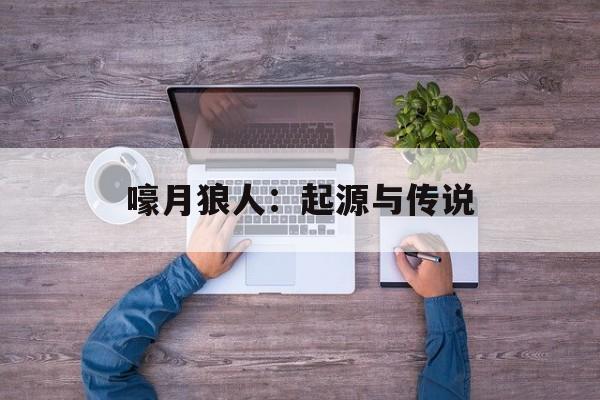 嚎月狼人：起源与传说