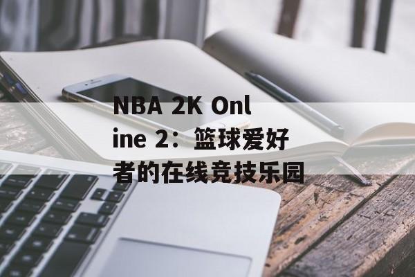 NBA 2K Online 2：篮球爱好者的在线竞技乐园
