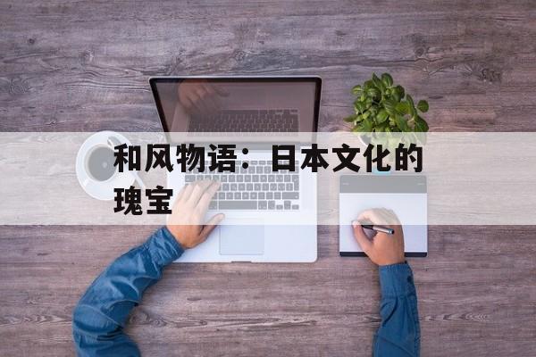 和风物语：日本文化的瑰宝