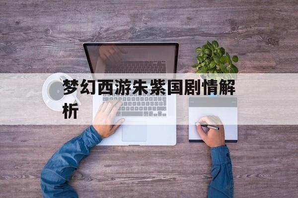 梦幻西游朱紫国剧情解析