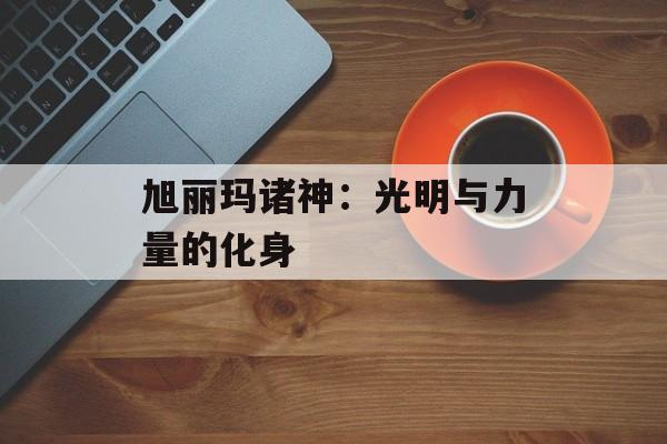 旭丽玛诸神：光明与力量的化身
