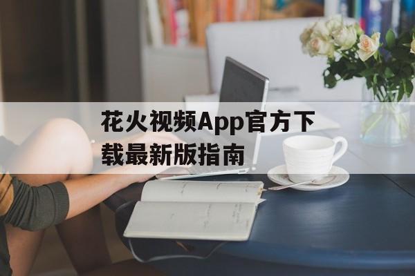花火视频App官方下载最新版指南
