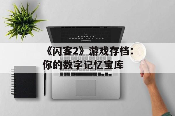 《闪客2》游戏存档：你的数字记忆宝库