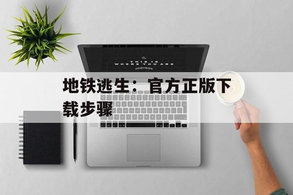 地铁逃生：官方正版下载步骤