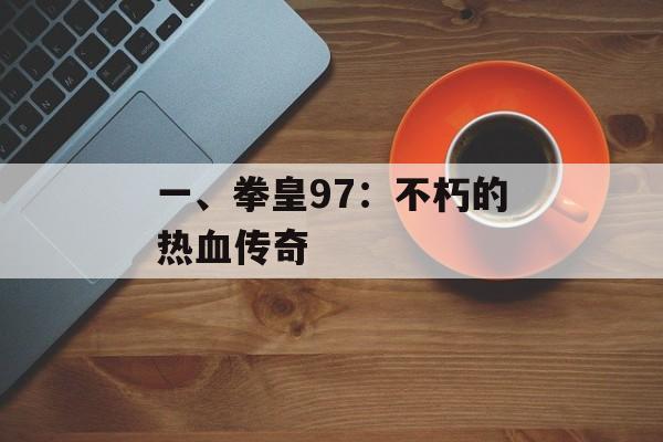 一、拳皇97：不朽的热血传奇
