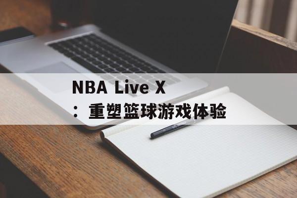 NBA Live X：重塑篮球游戏体验