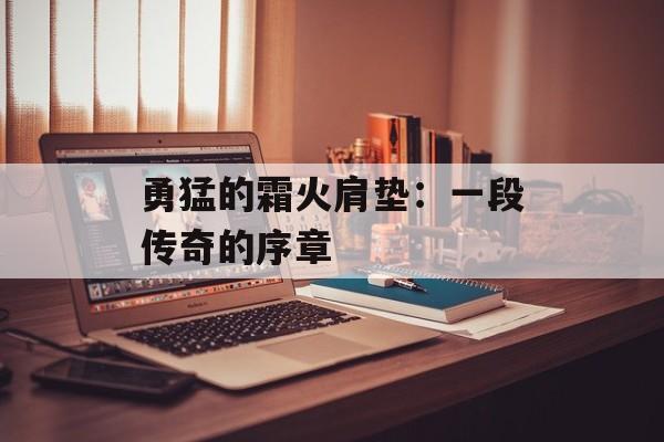 勇猛的霜火肩垫：一段传奇的序章