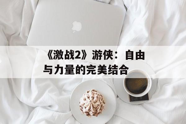 《激战2》游侠：自由与力量的完美结合