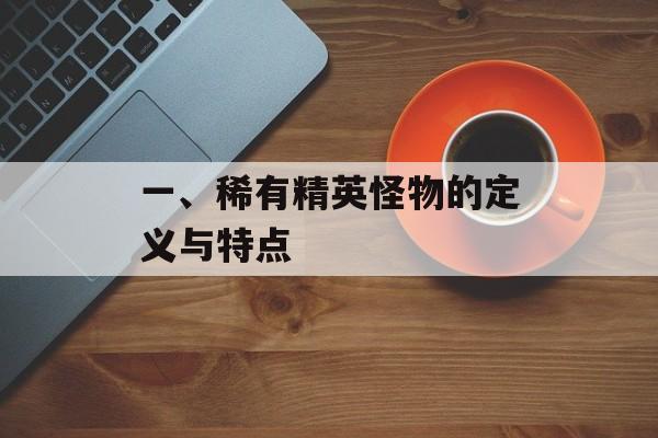 一、稀有精英怪物的定义与特点