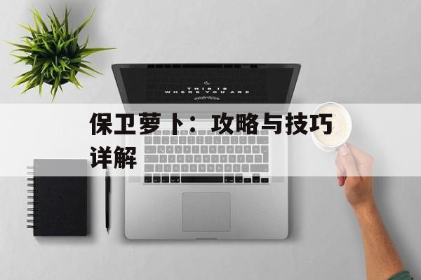 保卫萝卜：攻略与技巧详解