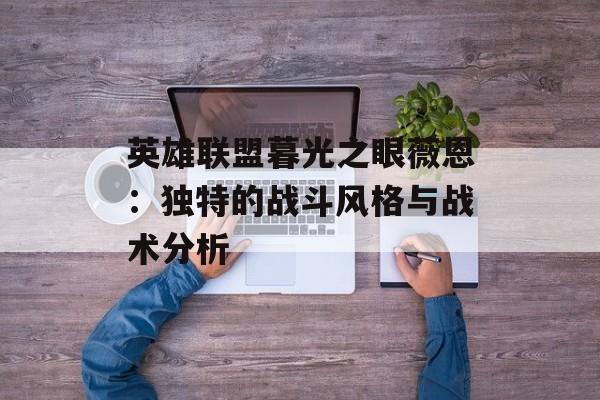 英雄联盟暮光之眼薇恩：独特的战斗风格与战术分析