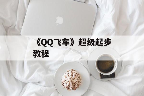 《QQ飞车》超级起步教程
