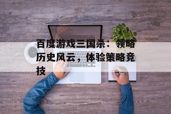 百度游戏三国杀：领略历史风云，体验策略竞技