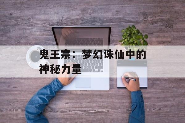 鬼王宗：梦幻诛仙中的神秘力量