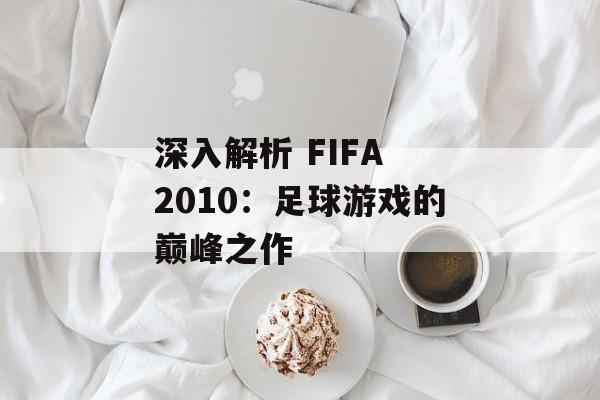 深入解析 FIFA 2010：足球游戏的巅峰之作