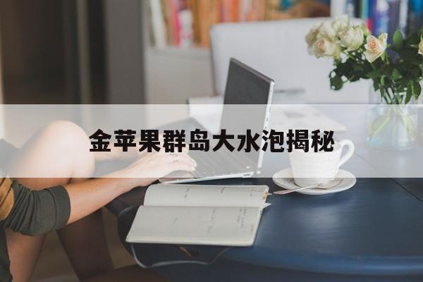 金苹果群岛大水泡揭秘