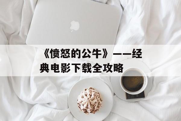 《愤怒的公牛》——经典电影下载全攻略