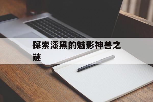 探索漆黑的魅影神兽之谜